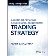 A Guide to Creating a Successful Algorithmic Trading Strategy 9781119224747