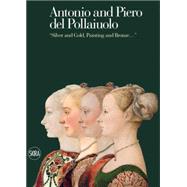 Antonio and Piero he Pollaiuolos: Silver and Gold, Painting and Bronze... 9788857224749
