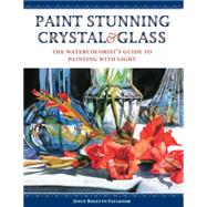 Stunning Crystal and Glass : The Watercolorist's Guide to Capturing the Splendor of Light 9781440324772