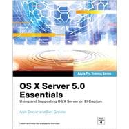OS X Server 5.0 Essentials - Apple Pro Training Series Using and Supporting OS X Server on El Capitan 9780134434773