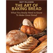 The Art of Baking Bread: What You Really Need to Know to Make Great Bread 9781632204776