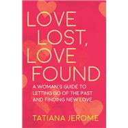 Love Lost, Love Found A Woman's Guide to Letting Go of the Past and Finding New Love 9781608684779