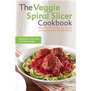The Veggie Spiral Slicer Cookbook Healthy and Delicious Twists on Your Favorite Noodle Dishes 9781612434780
