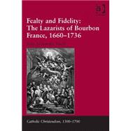 Fealty and Fidelity: The Lazarists of Bourbon France, 1660-1736 9781472444783