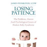 Losing Patience The Problems, Alarms and Psychological Issues of Shaken Baby Syndrome 9780882824789