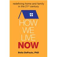 How We Live Now Redefining Home and Family in the 21st Century 9781582704791