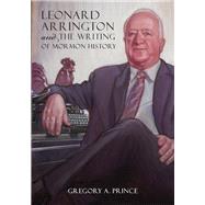 Leonard Arrington and the Writing of Mormon History 9781607814795