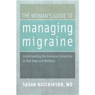 The Woman's Guide to Managing Migraine Understanding the Hormone Connection to find Hope and Wellness 9780199744800