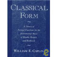 Classical Form : A Theory of Formal Functions for the Instrumental Music of Haydn, Mozart, and Beethoven