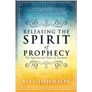 Releasing the Spirit of Prophecy: The Supernatural Power of Testimony 9780768404814