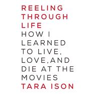 Reeling Through Life How I Learned to Live, Love and Die at the Movies 9781619024816