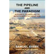 The Pipeline and the Paradigm; Keystone XL, Tar Sands, and the Battle to Defuse the Carbon Bomb 9780985574826