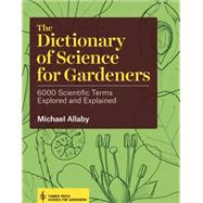 The Dictionary of Science for Gardeners: 6000 Scientific Terms Explored and Explained 9781604694833