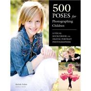 500 Poses for Photographing Children A Visual Sourcebook for Digital Portrait Photographers 9781608954834