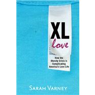 XL Love How the Obesity Crisis is Complicating America's Love Life 9781609614836