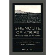 Shenoute of Atripe and the Uses of Poverty: Rural Patronage, Religious Conflict, and Monasticism in Late Antique Egypt 9780520274839