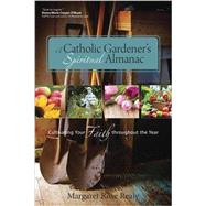 A Catholic Gardener’s Spiritual Almanac: Cultivating Your Faith Throughout the Year 9781594714849