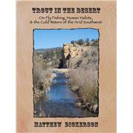 Trout in the Desert: On Fly Fishing, Human Habits, and the Cold Waters of the Arid Southwest 9781609404857