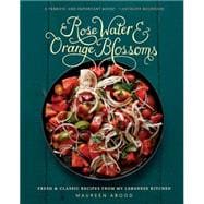 Rose Water & Orange Blossoms: Fresh and Classic Recipes from My Lebanese Kitchen 9780762454860