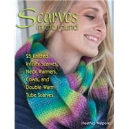 Scarves in the Round: 25 Knitted Infinity Scarves, Neck Warmers, Cowls, and Double-warm Tube Scarves 9780811714860
