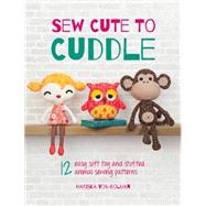 Sew Cute to Cuddle: 12 Easy Soft Toys and Stuffed Animal Sewing Patterns 9781446304860