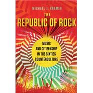 The Republic of Rock Music and Citizenship in the Sixties Counterculture 9780195384864