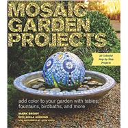 Mosaic Garden Projects: Add Color to Your Garden With Tables, Fountains, Birdbaths, and More 9781604694871