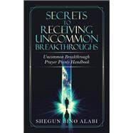 Secrets to Receiving Uncommon Breakthroughs 9781532094873