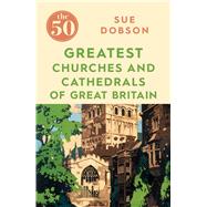 The 50 Greatest Churches and Cathedrals of Great Britain 9781785784873