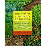 The Tao of Vegetable Gardening: Cultivating Tomatoes, Greens, Peas, Beans, Squash, Joy, and Serenity 9781603584876