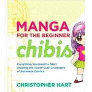 Manga for the Beginner Chibis : Everything You Need to Start Drawing the Super-Cute Characters of Japanese Comics 9780823014880