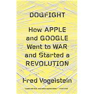 Dogfight: How Apple and Google Went to War and Started a Revolution 9780374534899