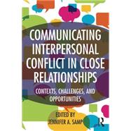 Communicating Interpersonal Conflict in Close Relationships: Contexts, Challenges, and Opportunities 9781138774902