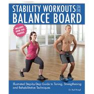 Stability Workouts on the Balance Board Illustrated Step-by-Step Guide to Toning, Strengthening and Rehabilitative Techniques 9781612434902
