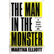 The Man in the Monster: An Intimate Portrait of a Serial Killer 9781594204906