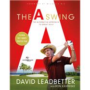 The A Swing The Alternative Approach to Great Golf 9781250064912
