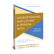 Understanding and Loving a Person with Bipolar Disorder Biblical and Practical Wisdom to Build Empathy, Preserve Boundaries, and Show Compassion 9780781414920