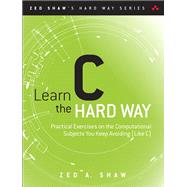 Learn C the Hard Way Practical Exercises on the Computational Subjects You Keep Avoiding (Like C) 9780321884923