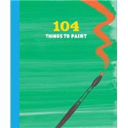 104 Things to Paint 9781452124926