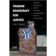 Trading Democracy for Justice: Criminal Convictions and the Decline of Neighborhood Political Participation 9780226064932