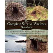 The Complete Survival Shelters Handbook A step-by-step guide to building life-saving structures for every climate and wilderness situation 9781612434933