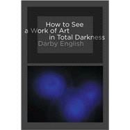 How to See a Work of Art in Total Darkness 9780262514934