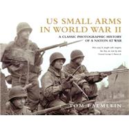 US Small Arms in World War II A photographic history of the weapons in action 9781849084949