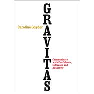 Gravitas: How to Communicate with Confidence, Influence and Authority 9780091954956