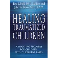 Healing Traumatized Children Navigating Recovery for Children with Turbulent Pasts 9780882824956