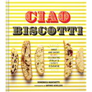 Ciao Biscotti: Sweet and Savory Recipes for Celebrating Italy's Favorite Cookie 9781452124957