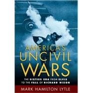America's Uncivil Wars The Sixties Era from Elvis to the Fall of Richard Nixon 9780195174960