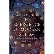 The Emergence of Modern Shi'ism Islamic Reform in Iraq and Iran 9781780744964
