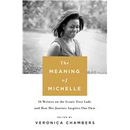 The Meaning of Michelle 16 Writers on the Iconic First Lady and How Her Journey Inspires Our Own 9781250114969