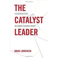 The Catalyst Leader: 8 Essentials for Becoming a Change Maker 9781595554970